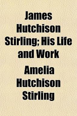 James Hutchison Stirling; His Life and Work