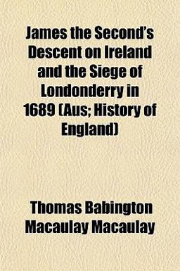 James the Second's Descent on Ireland and the Siege of Londonderry In 1689