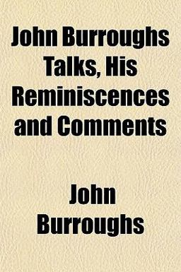 John Burroughs Talks, His Reminiscences and Comments