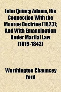 John Quincy Adams, His Connection with the Monroe Doctrine; and with Emancipation under Martial Law