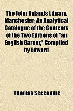The John Rylands Library, Manchester; an Analytical Catalogue of the Contents of the Two Editions of an English Garner, Compiled by Edward