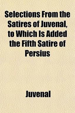 Selections from the Satires of Juvenal, to Which Is Added the Fifth Satire of Persius