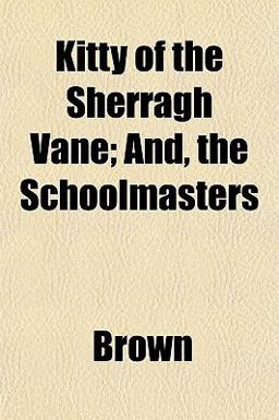 Kitty of the Sherragh Vane; and, the Schoolmasters