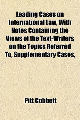 Leading Cases on International Law, with Notes Containing the Views of the Text-Writers on the Topics Referred to, Supplementary Cases