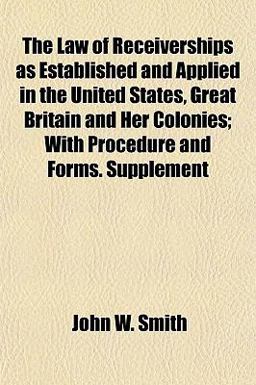 The Law of Receiverships As Established and Applied in the United States, Great Britain and Her Colonies; with Procedure and Forms Supplement