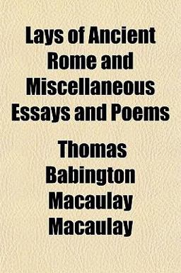 Lays of Ancient Rome and Miscellaneous Essays and Poems