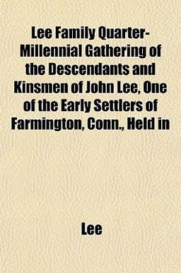 Lee Family Quarter-Millennial Gathering of the Descendants and Kinsmen of John Lee, One of the Early Settlers of Farmington, Conn , Held In