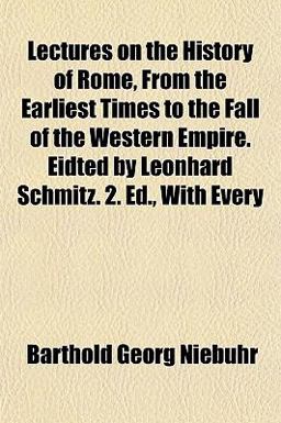 Lectures on the History of Rome, from the Earliest Times to the Fall of the Western Empire Eidted by Leonhard Schmitz 2 Ed , with Every