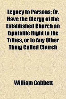 Legacy to Parsons; or, Have the Clergy of the Established Church an Equitable Right to the Tithes, or to Any Other Thing Called Church