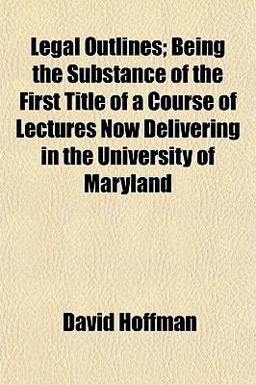 Legal Outlines; Being the Substance of the First Title of a Course of Lectures Now Delivering in the University of Maryland
