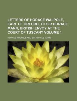 Letters of Horace Walpole, Earl of Orford, to Sir Horace Mann, British Envoy at the Court of Tuscany