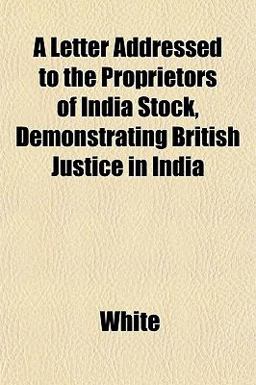 A Letter Addressed to the Proprietors of India Stock, Demonstrating British Justice in Indi