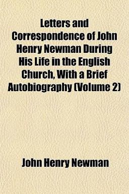 Letters and Correspondence of John Henry Newman During His Life in the English Church, with a Brief Autobiography