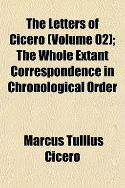 The Letters of Cicero; the Whole Extant Correspondence in Chronological Order