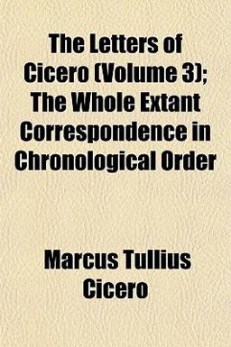 The Letters of Cicero; the Whole Extant Correspondence in Chronological Order
