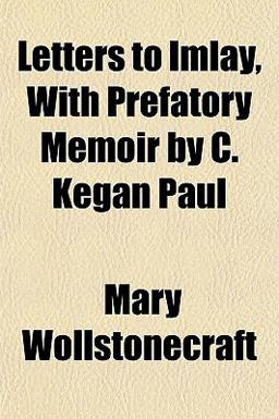 Letters to Imlay, with Prefatory Memoir by C Kegan Paul