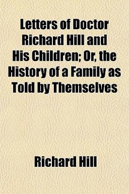 Letters of Doctor Richard Hill and His Children; or, the History of a Family As Told by Themselves