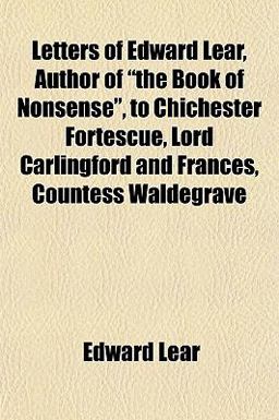 Letters of Edward Lear, Author of the Book of Nonsense , to Chichester Fortescue, Lord Carlingford and Frances, Countess Waldegrave