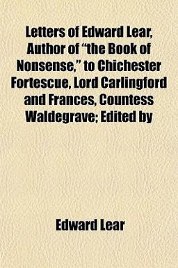 Letters of Edward Lear, Author of the Book of Nonsense, to Chichester Fortescue, Lord Carlingford and Frances, Countess Waldegrave; Edited By