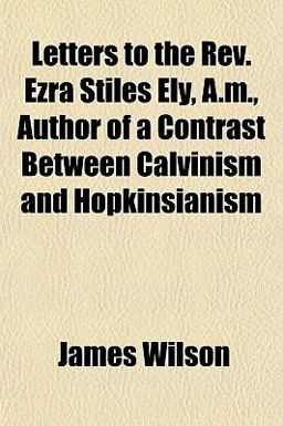 Letters to the Rev Ezra Stiles Ely, a M , Author of a Contrast Between Calvinism and Hopkinsianism