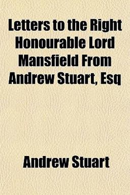 Letters to the Right Honourable Lord Mansfield from Andrew Stuart, Esq