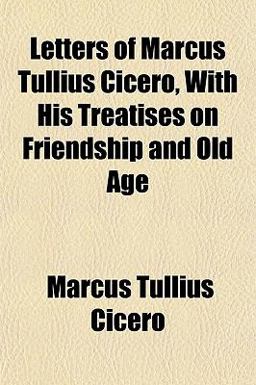 Letters of Marcus Tullius Cicero, with His Treatises on Friendship and Old Age