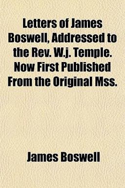 Letters of James Boswell, Addressed to the Rev W J Temple Now First Published from the Original Mss