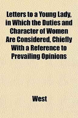 Letters to a Young Lady, in Which the Duties and Character of Women Are Considered, Chiefly with a Reference to Prevailing Opinions