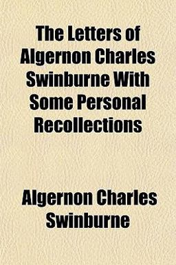 The Letters of Algernon Charles Swinburne with Some Personal Recollections