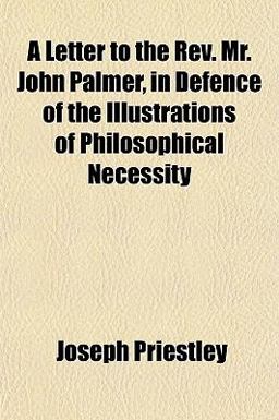 A Letter to the Rev Mr John Palmer, in Defence of the Illustrations of Philosophical Necessity