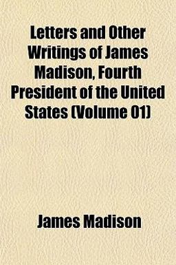 Letters and Other Writings of James Madison, Fourth President of the United States