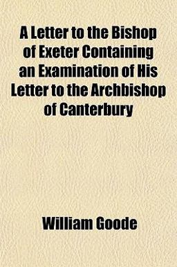 A Letter to the Bishop of Exeter Containing an Examination of His Letter to the Archbishop of Canterbury A Letter to the Bishop of Exeter Containing an Examination of His Letter to the Archbishop of Canterbury