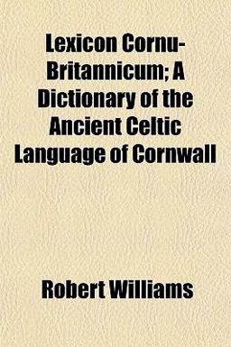 Lexicon Cornu-Britannicum; a Dictionary of the Ancient Celtic Language of Cornwall