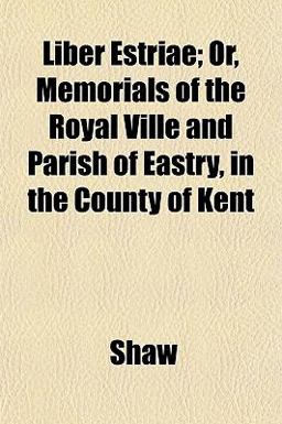 Liber Estriae; or, Memorials of the Royal Ville and Parish of Eastry, in the County of Kent