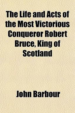 The Life and Acts of the Most Victorious Conqueror Robert Bruce, King of Scotland