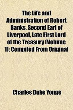 The Life and Administration of Robert Banks, Second Earl of Liverpool, Late First Lord of the Treasury; Compiled from Original