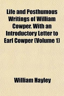 Life and Posthumous Writings of William Cowper with an Introductory Letter to Earl Cowper