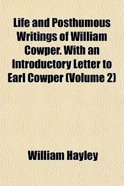 Life and Posthumous Writings of William Cowper with an Introductory Letter to Earl Cowper