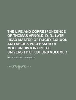 The Life and Correspondence of Thomas Arnold, D D , Late Head-Master of Rugby School and Regius Professor of Modern History in the University