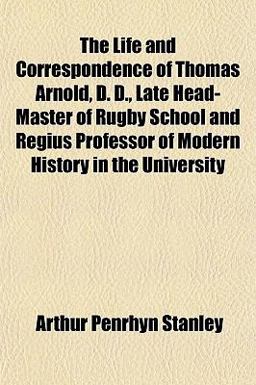 The Life and Correspondence of Thomas Arnold, D D , Late Head-Master of Rugby School and Regius Professor of Modern History in the University
