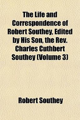The Life and Correspondence of Robert Southey, Édited by His Son, the Rev Charles Cuthbert Southey