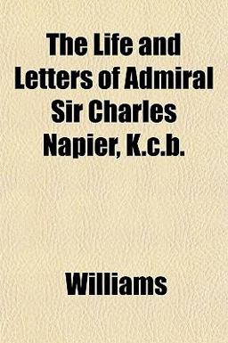 The Life and Letters of Admiral Sir Charles Napier, K C B