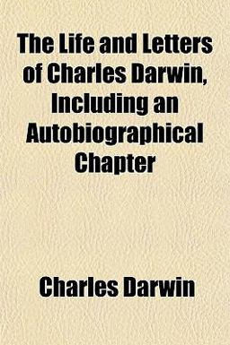 The Life and Letters of Charles Darwin, Including an Autobiographical Chapter The Life and Letters of Charles Darwin, Including an Autobiographical Chapter