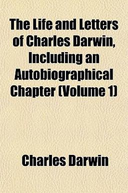 The Life and Letters of Charles Darwin, Including an Autobiographical Chapter The Life and Letters of Charles Darwin, Including an Autobiographical Chapter