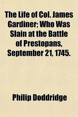 The Life of Col James Gardiner; Who Was Slain at the Battle of Prestopans, September 21 1745