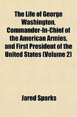 The Life of George Washington, Commander-in-Chief of the American Armies, and First President of the United States