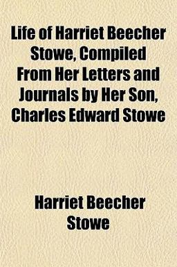Life of Harriet Beecher Stowe, Compiled from Her Letters and Journals by Her Son, Charles Edward Stowe