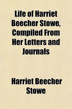 Life of Harriet Beecher Stowe, Compiled from Her Letters and Journals