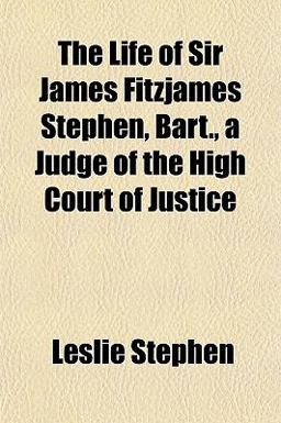 The Life of Sir James Fitzjames Stephen, Bart , a Judge of the High Court of Justice