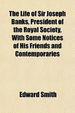 The Life of Sir Joseph Banks, President of the Royal Society, with Some Notices of His Friends and Contemporaries